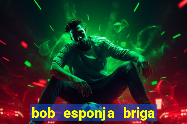 bob esponja briga nos corais